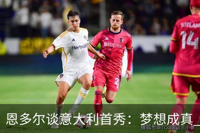 恩多尔谈意大利首秀：梦想成真 我认为巴尔迪尼值得留任