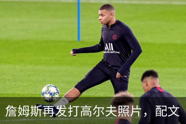 詹姆斯再发打高尔夫照片，配文“有本事来抓我”
